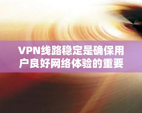 VPN线路稳定是确保用户良好网络体验的重要因素。以下是一些综合性的方法,帮助你提升VPN线路的稳定性