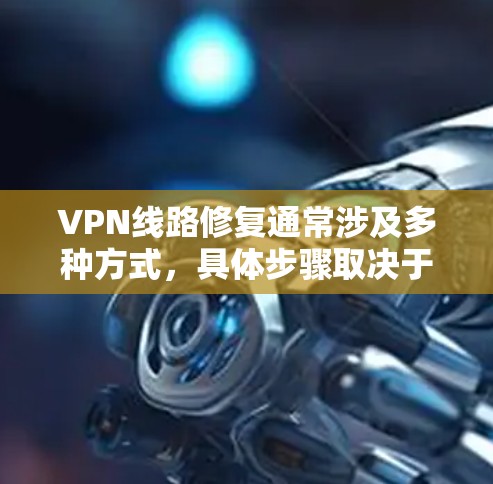 VPN线路修复通常涉及多种方式，具体步骤取决于你使用的VPN服务。以下是常见的修复方法