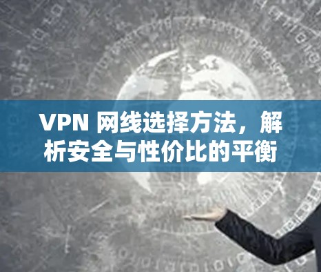 VPN 网线选择方法,解析安全与性价比的平衡