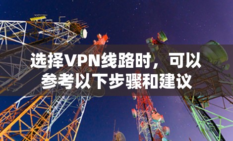 选择VPN线路时,可以参考以下步骤和建议