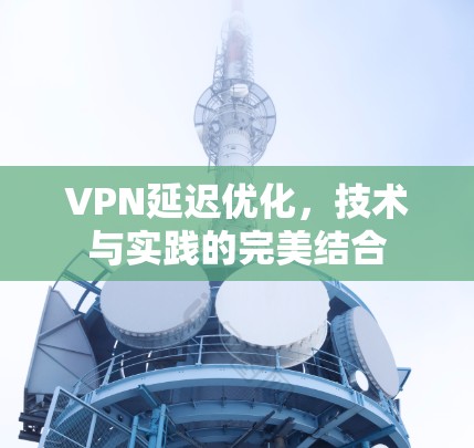 VPN延迟优化，技术与实践的完美结合