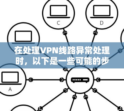 在处理VPN线路异常处理时,以下是一些可能的步骤和方法 在处理VPN线路异常处理时,以下是一些可能的步骤和方法