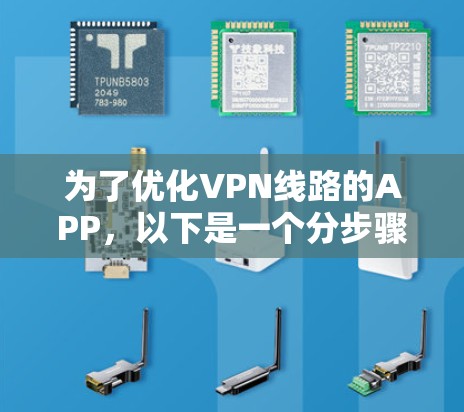 为了优化VPN线路的APP，以下是一个分步骤的建议，帮助你选择和使用合适的VPN线路优化工具