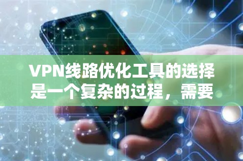 VPN线路优化工具的选择是一个复杂的过程，需要综合考虑多个因素。以下是一些关键点，帮助您更好地进行选择