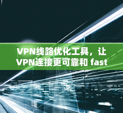 VPN线路优化工具,让VPN连接更可靠和 faster VPN线路优化工具,让VPN连接更可靠和 faster