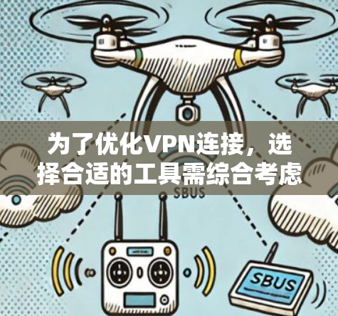 为了优化VPN连接,选择合适的工具需综合考虑多个因素。以下是综合分析后的选择