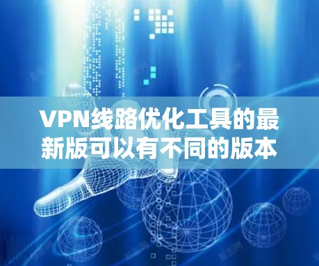 VPN线路优化工具的最新版可以有不同的版本,具体功能和性能会因工具而异。以下是一些常见的VPN优化工具及其特点,供您参考