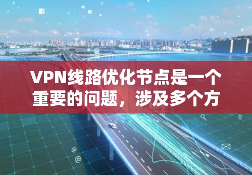 VPN线路优化节点是一个重要的问题,涉及多个方面,包括技术、管理、安全和架构等方面。以下是一些优化VPN节点的策略和方法 VPN线路优化节点是一个重要的问题,涉及多个方面,包括技术、管理、安全和架构等方面。以下是一些优化VPN节点的策略和方法
