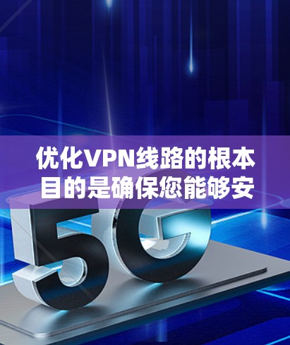优化VPN线路的根本目的是确保您能够安全、高效地访问外部网站。以下是一步步的优化建议