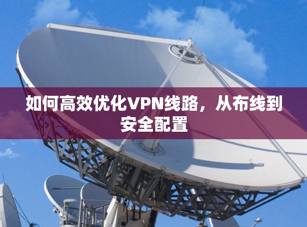 如何高效优化VPN线路,从布线到安全配置