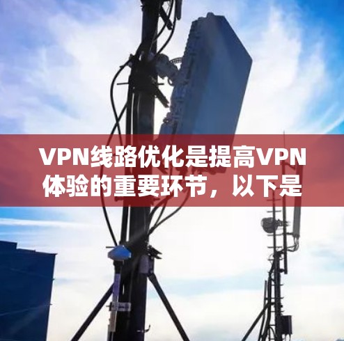 VPN线路优化是提高VPN体验的重要环节，以下是一些优化 VPN 线路的建议和步骤，帮助你优化您的 VPN 网络