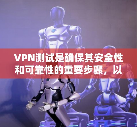 VPN测试是确保其安全性和可靠性的重要步骤,以下是一篇结构清晰的VPN测试文章,涵盖基本情况、测试内容、步骤和结果,以及其优点和缺点