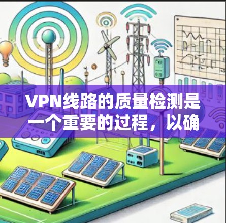 VPN线路的质量检测是一个重要的过程,以确保VPN的安全性和稳定性。以下是一些常见的VPN线路质量检测方法和步骤 VPN线路的质量检测是一个重要的过程,以确保VPN的安全性和稳定性。以下是一些常见的VPN线路质量检测方法和步骤