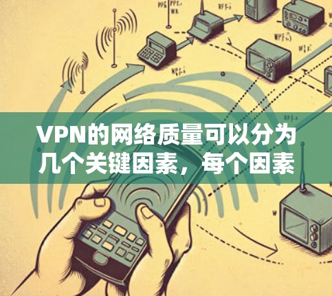 VPN的网络质量可以分为几个关键因素，每个因素都有其重要性，共同决定了VPN是否值得使用。以下是每个因素的详细分析