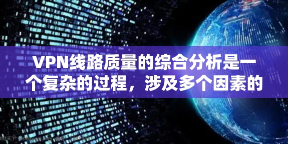 VPN线路质量的综合分析是一个复杂的过程,涉及多个因素的综合评估。以下是一些主要的因素和分析
