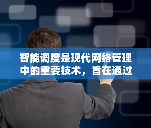 智能调度是现代网络管理中的重要技术,旨在通过实时数据自动调整VPN的连接方式,优化网络性能和设备配置。以下是详细的技术实现和应用指南