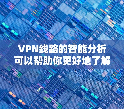 VPN线路的智能分析可以帮助你更好地了解网络环境,选择适合自己的VPN服务。以下是一些关键指标和分析方法,可以帮助你更全面地了解VPN的性能和安全性