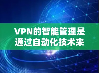 VPN的智能管理是通过自动化技术来优化和调整VPN设置和参数,以适应动态网络环境和用户需求。以下是智能管理VPN的详细分析 VPN的智能管理是通过自动化技术来优化和调整VPN设置和参数,以适应动态网络环境和用户需求。以下是智能管理VPN的详细分析
