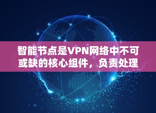智能节点是VPN网络中不可或缺的核心组件,负责处理用户的数据、确保网络的安全和隐私。以下是对智能节点的详细解释 智能节点是VPN网络中不可或缺的核心组件,负责处理用户的数据、确保网络的安全和隐私。以下是对智能节点的详细解释