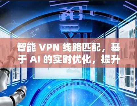 智能 VPN 线路匹配，基于 AI 的实时优化，提升速度 99.99%