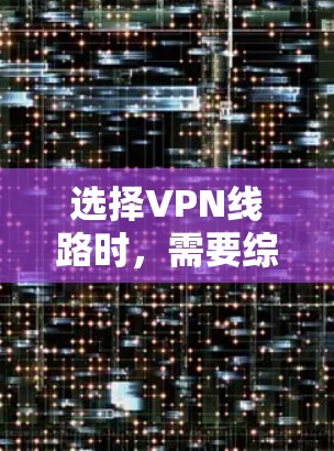 选择VPN线路时,需要综合考虑多个因素以确保安全性和用户体验。以下是详细的步骤指南