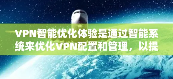 VPN智能优化体验是通过智能系统来优化VPN配置和管理，以提升用户体验。以下是对VPN智能优化体验的详细分步说明