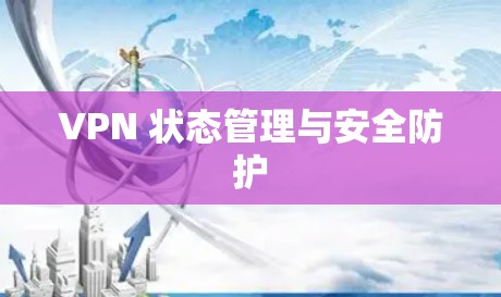 VPN 状态管理与安全防护 VPN 状态管理与安全防护