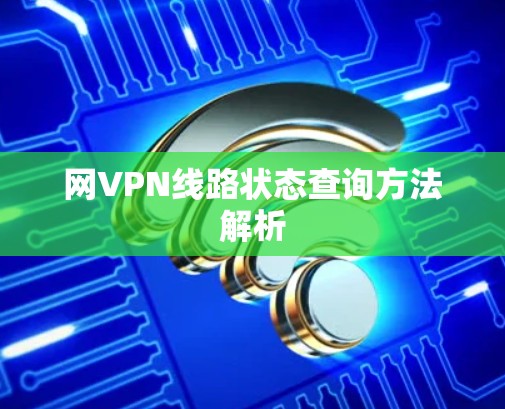 网VPN线路状态查询方法解析