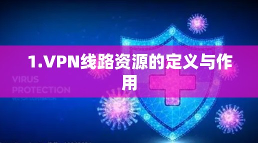 1.VPN线路资源的定义与作用 1.VPN线路资源的定义与作用