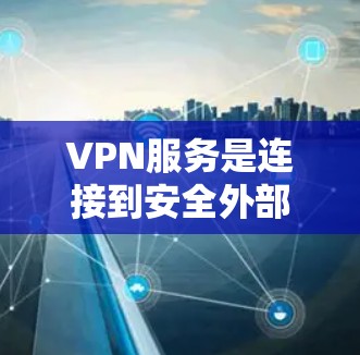 VPN服务是连接到安全外部互联网的网络服务，主要功能包括访问网页、下载文件、查看新闻、使用浏览器等。以下是关于VPN的详细指南