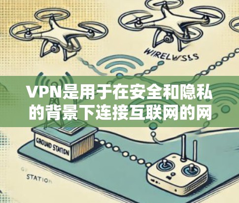 VPN是用于在安全和隐私的背景下连接互联网的网络资源库。以下是关于VPN线路资源库的详细指南