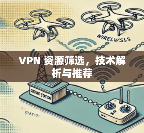 VPN 资源筛选,技术解析与推荐