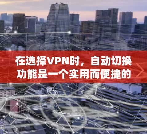 在选择VPN时,自动切换功能是一个实用而便捷的工具。以下是一个详细且系统的指南,帮助您系统地了解和使用这个功能