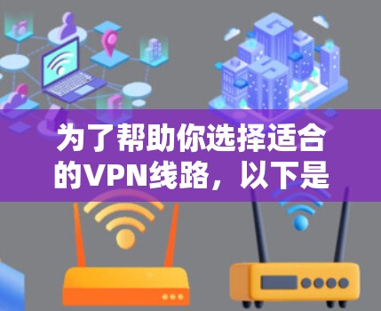 为了帮助你选择适合的VPN线路，以下是分步骤的建议
