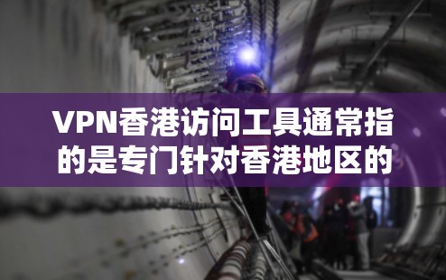 VPN香港访问工具通常指的是专门针对香港地区的VPN服务。香港是中国的一个特别行政区,拥有丰富的互联网资源和网络基础设施,因此在VPN领域,香港地区确实有专门的VPN服务