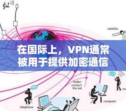 在国际上,VPN通常被用于提供加密通信服务,但在香港,由于中国的法律法规和网络安全政策,使用VPN服务可能会面临一些限制。以下是一些关键点