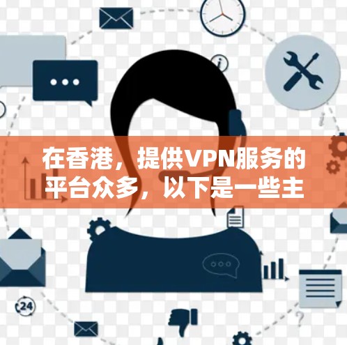 在香港,提供VPN服务的平台众多,以下是一些主要的 VPN 站点推荐,涵盖不同的服务类型和使用场景