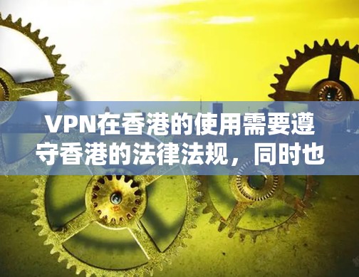 VPN在香港的使用需要遵守香港的法律法规,同时也要注意网络安全和隐私保护。以下是关于VPN在香港的常见连接服务和注意事项