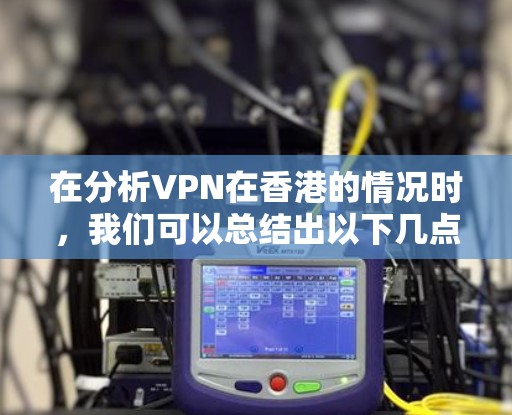 在分析VPN在香港的情况时,我们可以总结出以下几点关键信息
