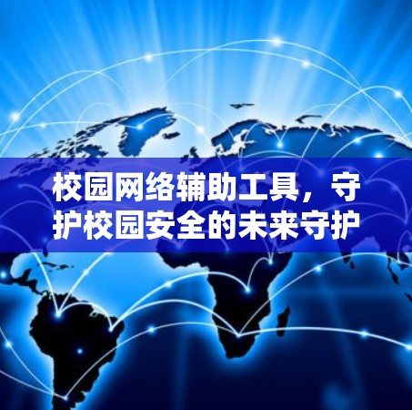 校园网络辅助工具，守护校园安全的未来守护者