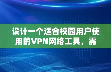 设计一个适合校园用户使用的VPN网络工具，需要综合考虑用户的具体需求、校园环境的特点以及技术实现的可行性。以下是一个逐步的设计方案