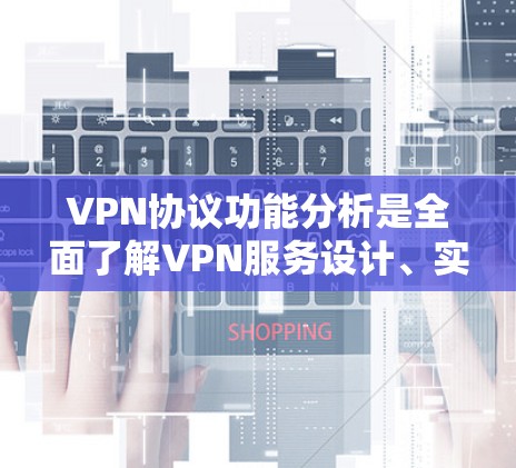 VPN协议功能分析是全面了解VPN服务设计、实现和维护的重要内容。以下是对 VPN协议功能分析的详细总结