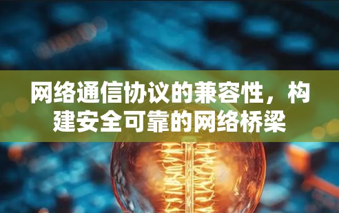 网络通信协议的兼容性,构建安全可靠的网络桥梁