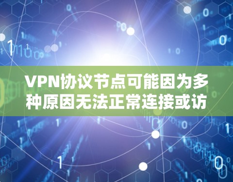 VPN协议节点可能因为多种原因无法正常连接或访问内容,以下是一些可能的原因及解决方法