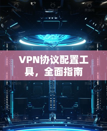 VPN协议配置工具,全面指南