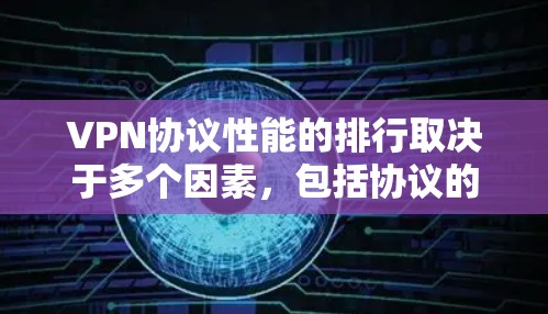 VPN协议性能的排行取决于多个因素,包括协议的安全性、带宽效率、易用性、成本、网络覆盖范围、延迟时间和可靠性等。以下是几种主要的VPN协议及其性能方面的表现和适用场景