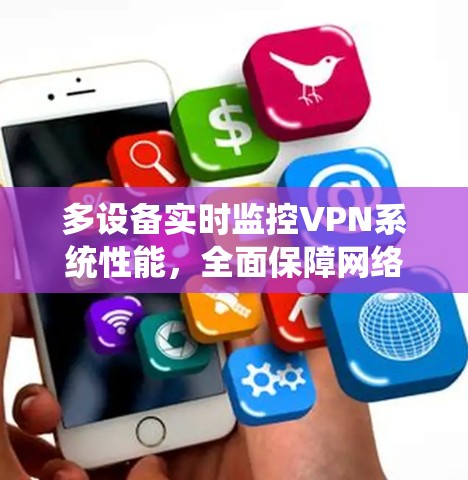 多设备实时监控VPN系统性能,全面保障网络安全 多设备实时监控VPN系统性能,全面保障网络安全
