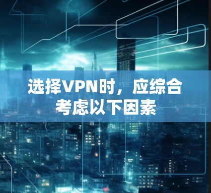 选择VPN时，应综合考虑以下因素