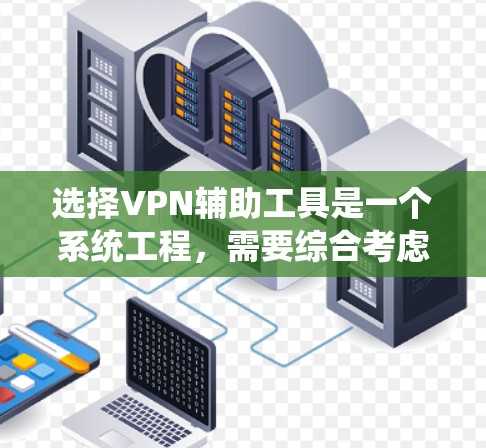 选择VPN辅助工具是一个系统工程,需要综合考虑安全、性能、功能和用户体验等多方面因素。以下是一些综合性的步骤和建议