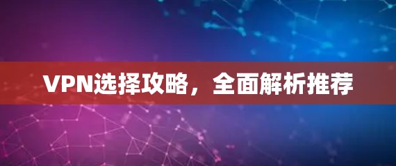 VPN选择攻略，全面解析推荐